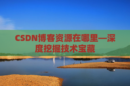 CSDN博客资源在哪里—深度挖掘技术宝藏
